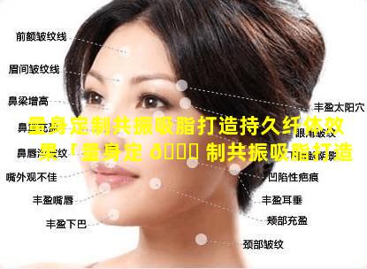 量身定制共振吸脂打造持久纤体效果「量身定 🐞 制共振吸脂打造持久纤体效果怎么样 🦉 」